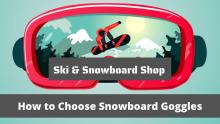 How to Choose Ski & Snowboard Goggles